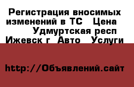 Регистрация вносимых изменений в ТС › Цена ­ 5 500 - Удмуртская респ., Ижевск г. Авто » Услуги   